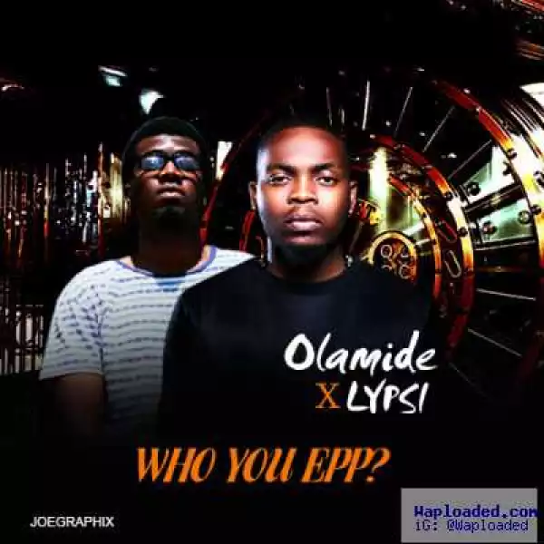 Lypsi - Who You Epp? (freestyle) ft. Olamide